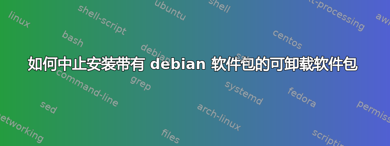 如何中止安装带有 debian 软件包的可卸载软件包