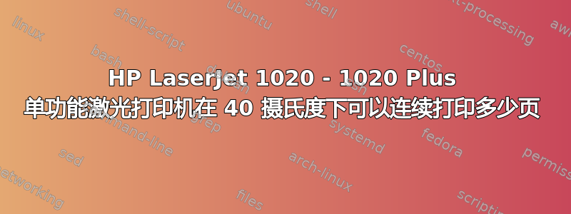 HP LaserJet 1020 - 1020 Plus 单功能激光打印机在 40 摄氏度下可以连续打印多少页