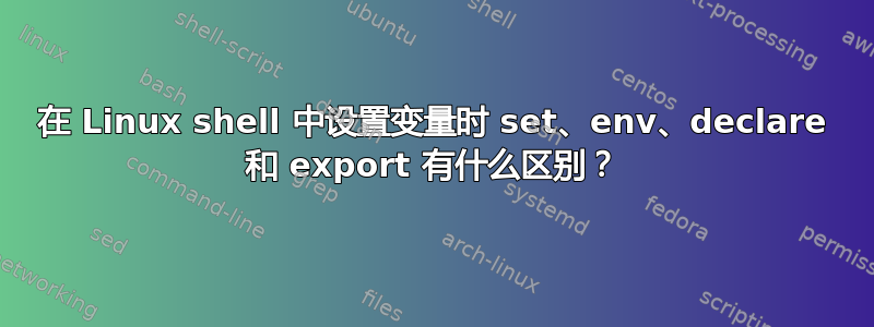 在 Linux shell 中设置变量时 set、env、declare 和 export 有什么区别？