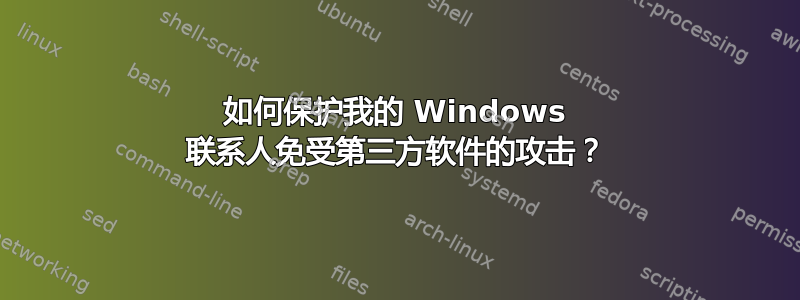 如何保护我的 Windows 联系人免受第三方软件的攻击？