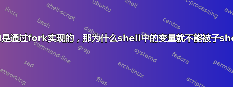 既然子shell是通过fork实现的，那为什么shell中的变量就不能被子shell继承呢？