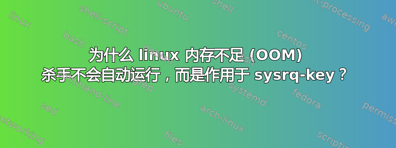 为什么 linux 内存不足 (OOM) 杀手不会自动运行，而是作用于 sysrq-key？