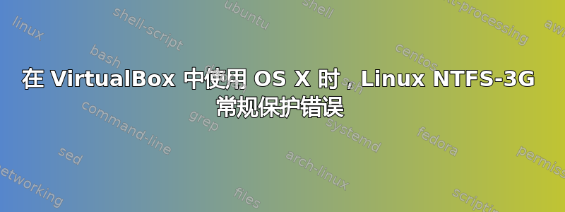 在 VirtualBox 中使用 OS X 时，Linux NTFS-3G 常规保护错误