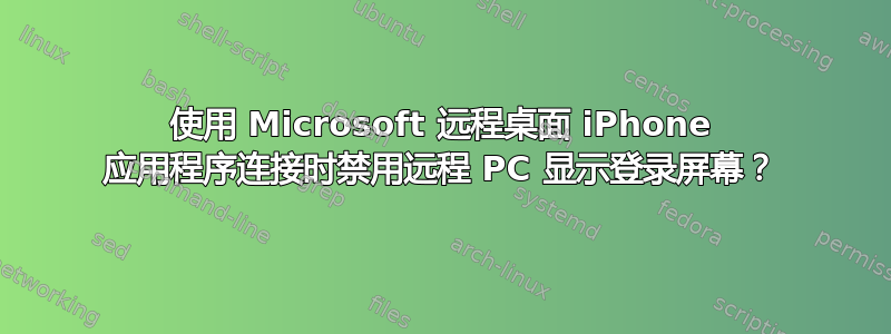 使用 Microsoft 远程桌面 iPhone 应用程序连接时禁用远程 PC 显示登录屏幕？