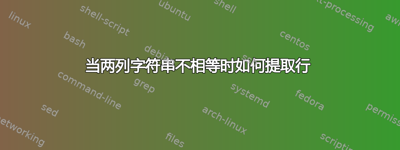 当两列字符串不相等时如何提取行