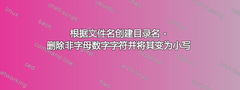 根据文件名创建目录名 - 删除非字母数字字符并将其变为小写