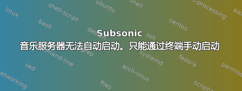 Subsonic 音乐服务器无法自动启动。只能通过终端手动启动