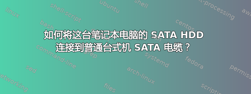 如何将这台笔记本电脑的 SATA HDD 连接到普通台式机 SATA 电缆？