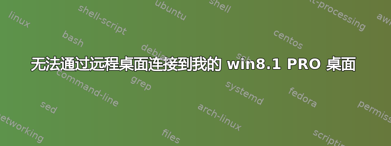 无法通过远程桌面连接到我的 win8.1 PRO 桌面