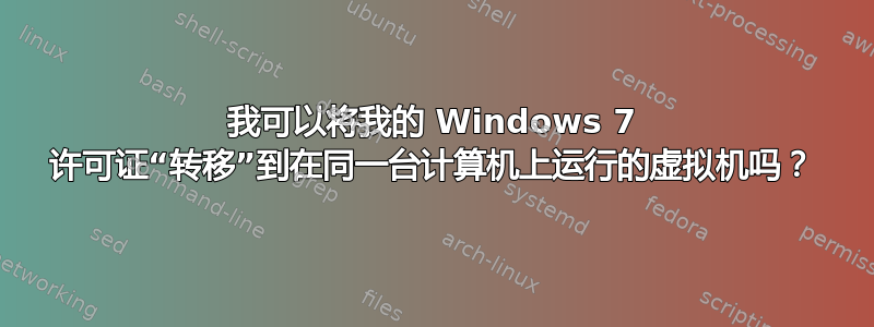 我可以将我的 Windows 7 许可证“转移”到在同一台计算机上运行的虚拟机吗？