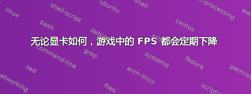 无论显卡如何，游戏中的 FPS 都会定期下降