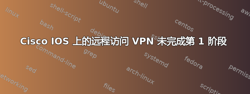 Cisco IOS 上的远程访问 VPN 未完成第 1 阶段