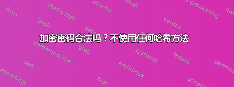 加密密码合法吗？不使用任何哈希方法 