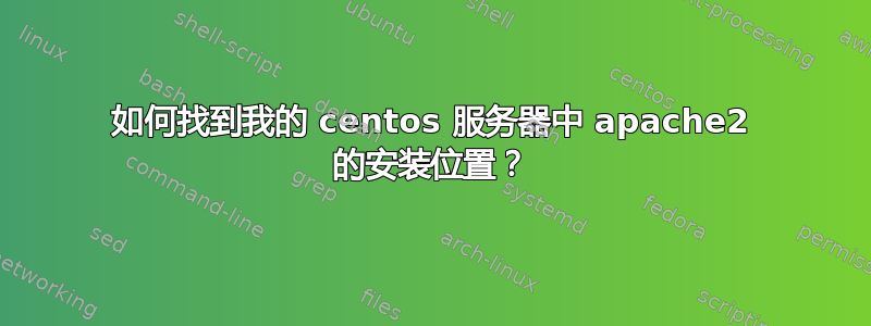 如何找到我的 centos 服务器中 apache2 的安装位置？