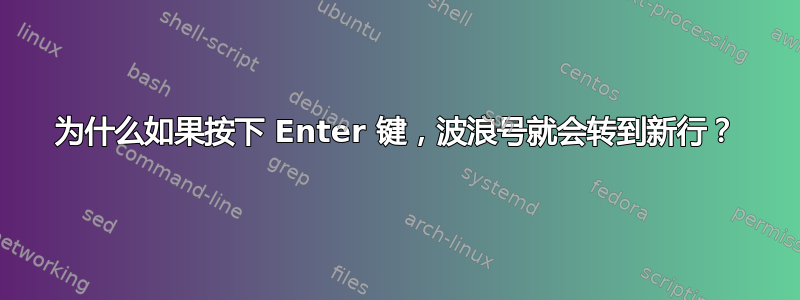 为什么如果按下 Enter 键，波浪号就会转到新行？