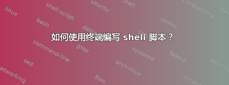 如何使用终端编写 shell 脚本？