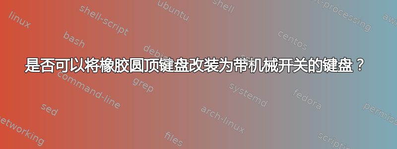 是否可以将橡胶圆顶键盘改装为带机械开关的键盘？