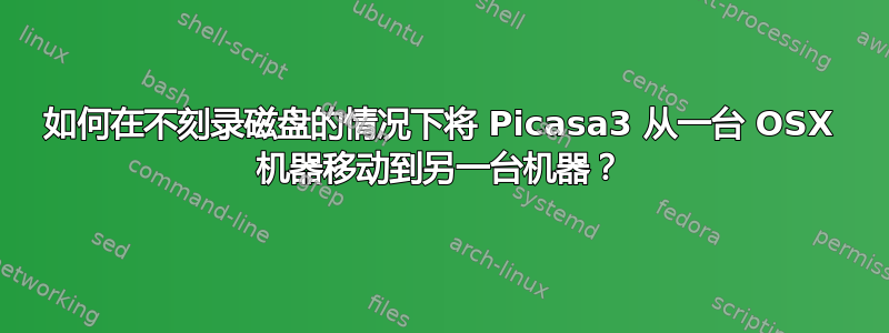 如何在不刻录磁盘的情况下将 Picasa3 从一台 OSX 机器移动到另一台机器？