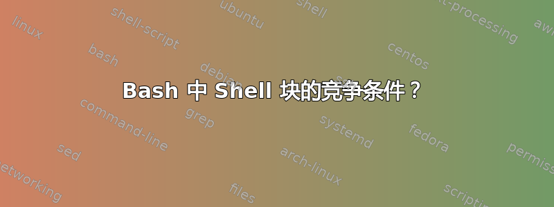 Bash 中 Shell 块的竞争条件？