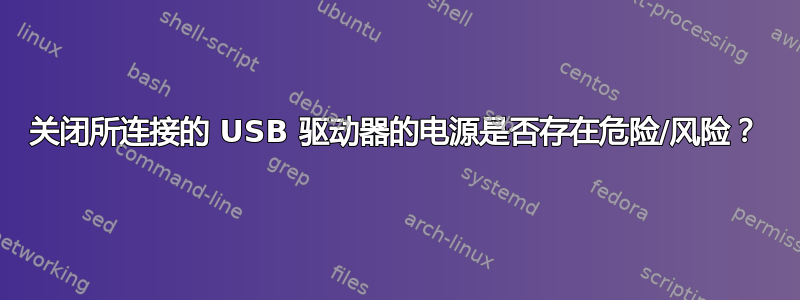 关闭所连接的 USB 驱动器的电源是否存在危险/风险？