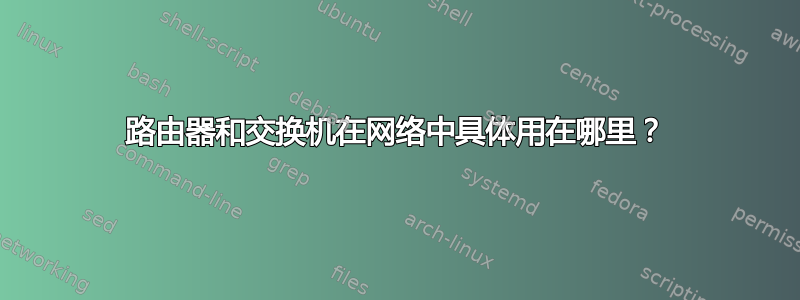 路由器和交换机在网络中具体用在哪里？