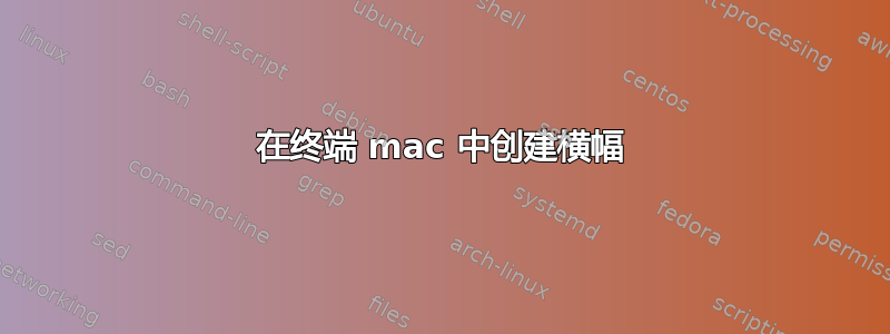 在终端 mac 中创建横幅