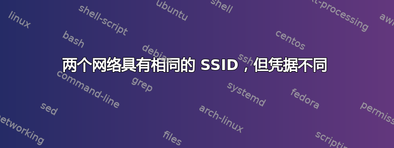 两个网络具有相同的 SSID，但凭据不同