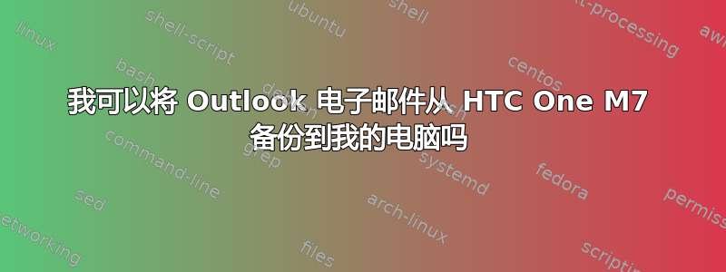 我可以将 Outlook 电子邮件从 HTC One M7 备份到我的电脑吗