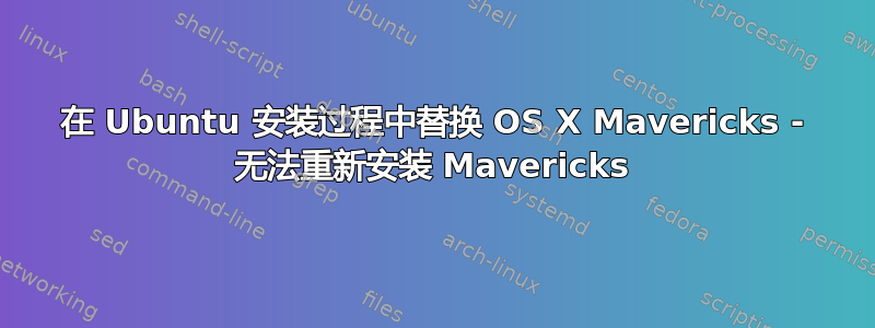 在 Ubuntu 安装过程中替换 OS X Mavericks - 无法重新安装 Mavericks