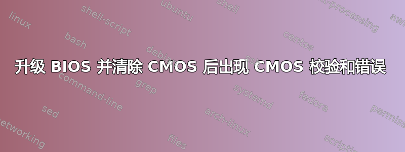 升级 BIOS 并清除 CMOS 后出现 CMOS 校验和错误