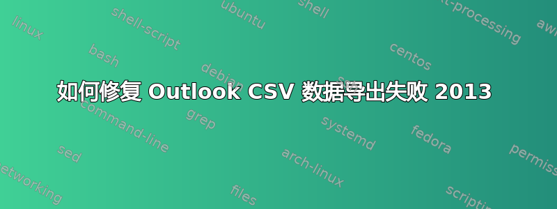 如何修复 Outlook CSV 数据导出失败 2013