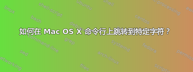 如何在 Mac OS X 命令行上跳转到特定字符？