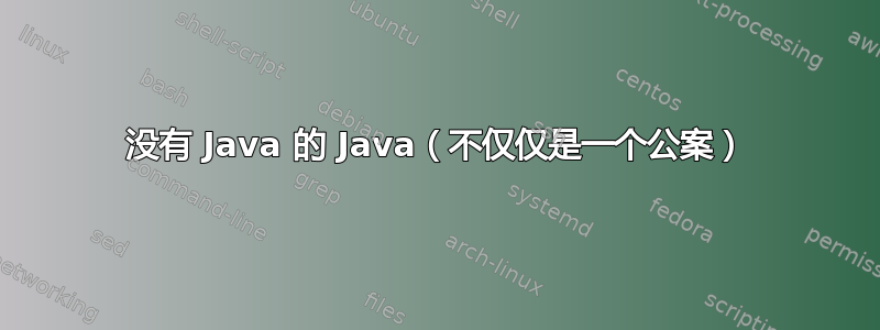 没有 Java 的 Java（不仅仅是一个公案）