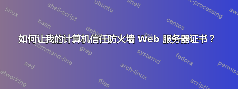 如何让我的计算机信任防火墙 Web 服务器证书？