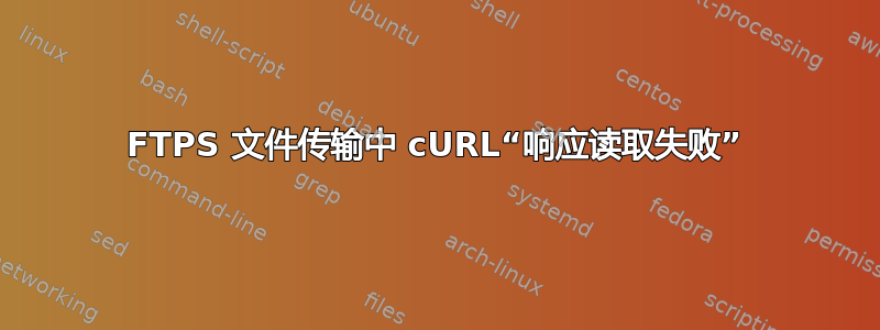 FTPS 文件传输中 cURL“响应读取失败”