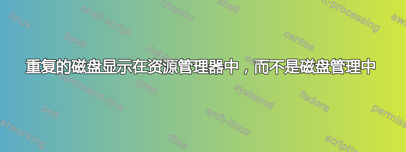 重复的磁盘显示在资源管理器中，而不是磁盘管理中