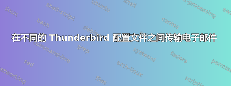 在不同的 Thunderbird 配置文件之间传输电子邮件