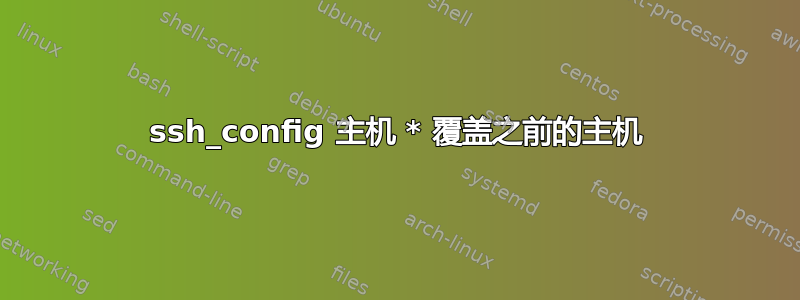 ssh_config 主机 * 覆盖之前的主机