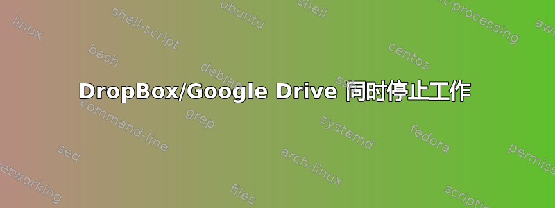 DropBox/Google Drive 同时停止工作