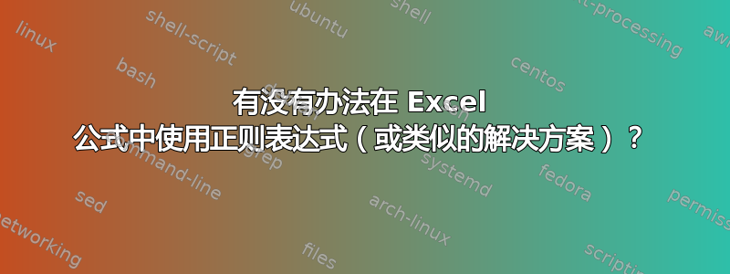 有没有办法在 Excel 公式中使用正则表达式（或类似的解决方案）？