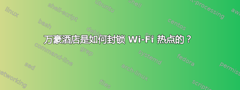 万豪酒店是如何封锁 Wi-Fi 热点的？