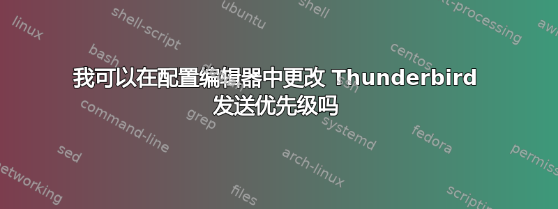 我可以在配置编辑器中更改 Thunderbird 发送优先级吗