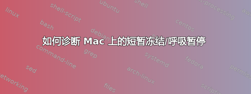 如何诊断 Mac 上的短暂冻结/呼吸暂停