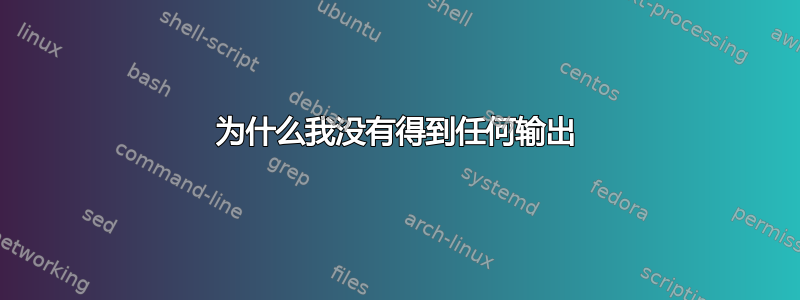 为什么我没有得到任何输出