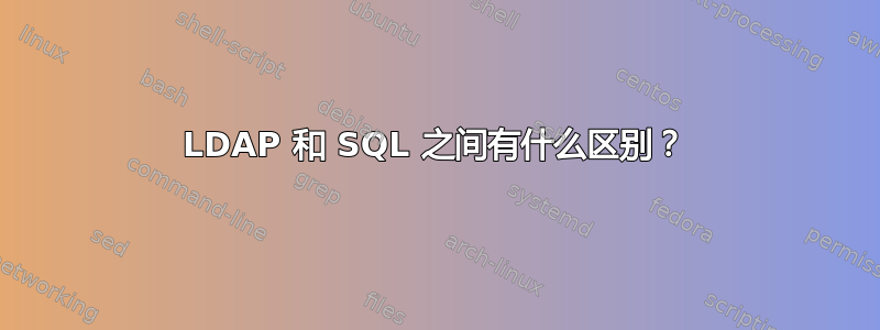 LDAP 和 SQL 之间有什么区别？