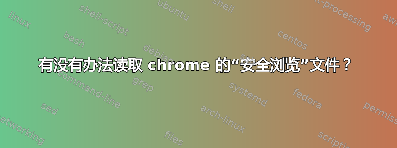 有没有办法读取 chrome 的“安全浏览”文件？