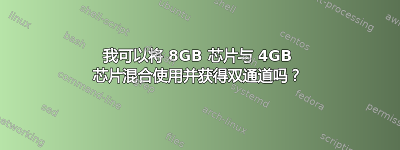 我可以将 8GB 芯片与 4GB 芯片混合使用并获得双通道吗？