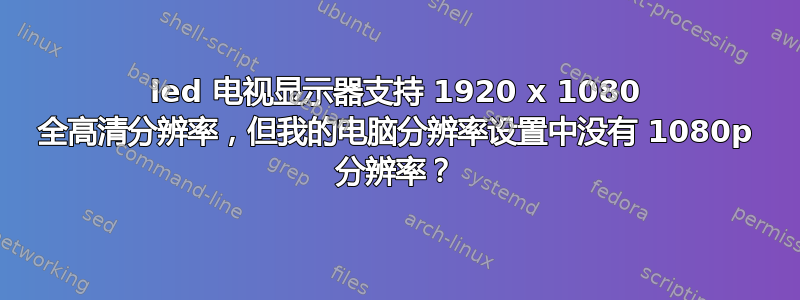 led 电视显示器支持 1920 x 1080 全高清分辨率，但我的电脑分辨率设置中没有 1080p 分辨率？