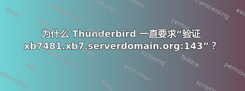 为什么 Thunderbird 一直要求“验证 xb7481.xb7.serverdomain.org:143”？