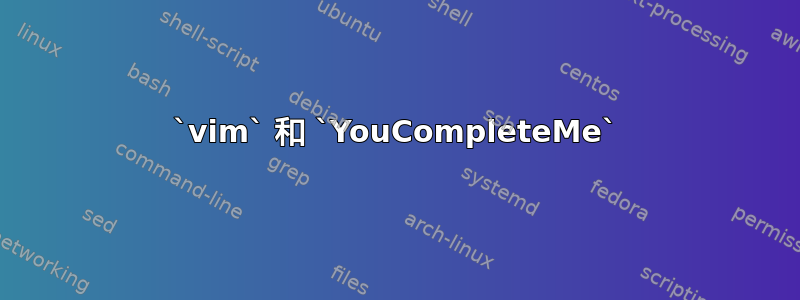 `vim` 和 `YouCompleteMe`